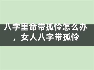 八字里命带孤怜怎么办,女人八字带孤怜