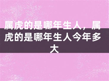 属虎的是哪年生人,属虎的是哪年生人今年多大