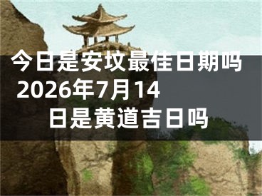 今日是安坟最佳日期吗 2026年7月14日是黄道吉日吗