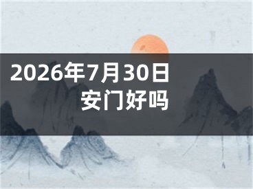 2026年7月30日安门好吗
