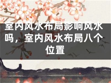 室内风水布局影响风水吗,室内风水布局八个位置
