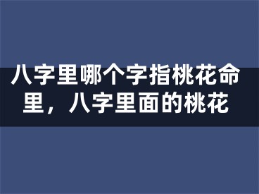 八字里哪个字指桃花命里,八字里面的桃花