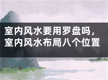 室内风水要用罗盘吗,室内风水布局八个位置