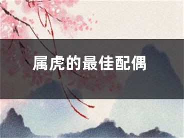 属虎的最佳配偶