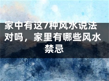 家中有这7种风水说法对吗，家里有哪些风水禁忌