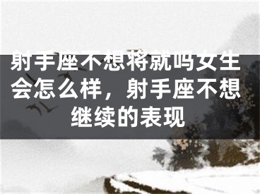 射手座不想将就吗女生会怎么样，射手座不想继续的表现