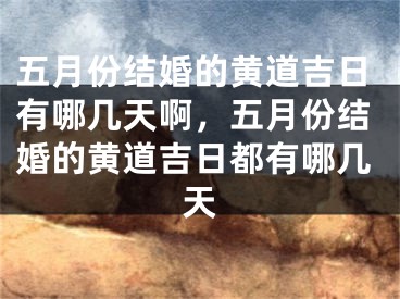 五月份结婚的黄道吉日有哪几天啊,五月份结婚的黄道吉日都有哪几天