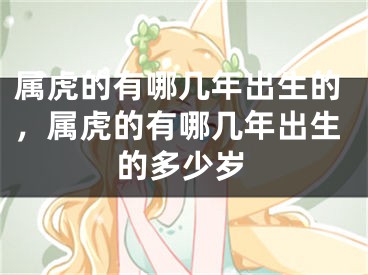 属虎的有哪几年出生的,属虎的有哪几年出生的多少岁