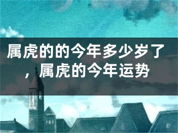 属虎的的今年多少岁了，属虎的今年运势