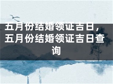五月份结婚领证吉日，五月份结婚领证吉日查询