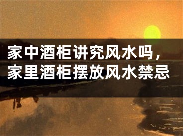 家中酒柜讲究风水吗，家里酒柜摆放风水禁忌