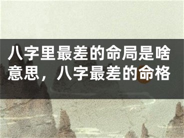 八字里最差的命局是啥意思，八字最差的命格