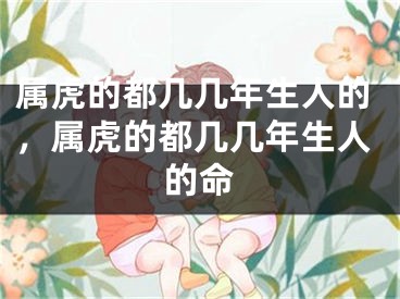 属虎的都几几年生人的,属虎的都几几年生人的命