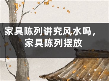 家具陈列讲究风水吗,家具陈列摆放