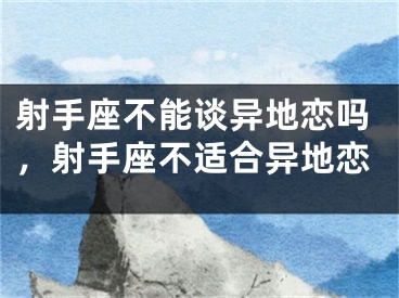 射手座不能谈异地恋吗,射手座不适合异地恋