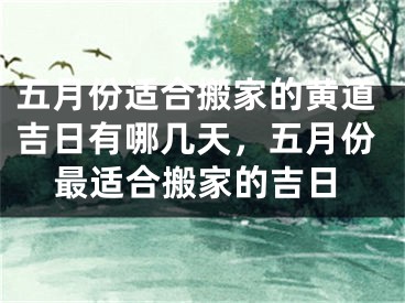 五月份适合搬家的黄道吉日有哪几天,五月份最适合搬家的吉日