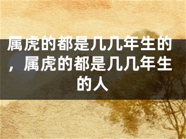 属虎的都是几几年生的,属虎的都是几几年生的人