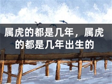 属虎的都是几年,属虎的都是几年出生的