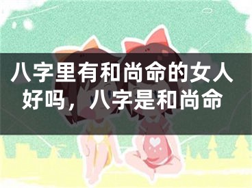 八字里有和尚命的女人好吗,八字是和尚命