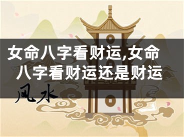 女命八字看财运,女命八字看财运还是财运