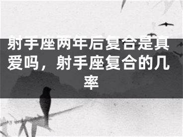 射手座两年后复合是真爱吗，射手座复合的几率
