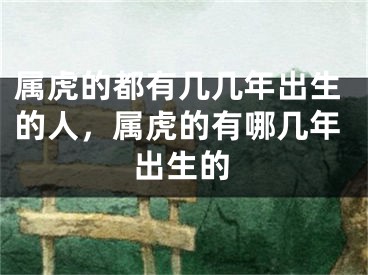 属虎的都有几几年出生的人,属虎的有哪几年出生的