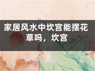 家居风水中坎宫能摆花草吗，坎宫