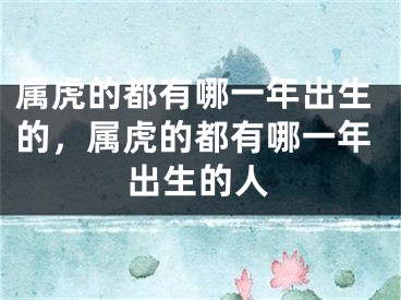 属虎的都有哪一年出生的,属虎的都有哪一年出生的人