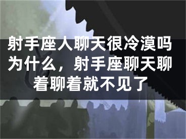 射手座人聊天很冷漠吗为什么，射手座聊天聊着聊着就不见了
