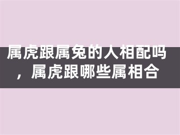 属虎跟属兔的人相配吗,属虎跟哪些属相合