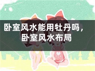 卧室风水能用牡丹吗,卧室风水布局