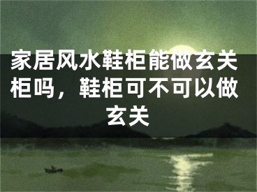 家居风水鞋柜能做玄关柜吗,鞋柜可不可以做玄关