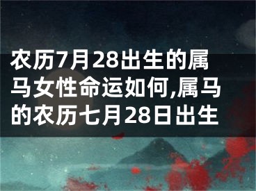 农历7月28出生的属马女性命运如何,属马的农历七月28日出生