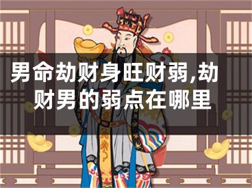 男命劫财身旺财弱,劫财男的弱点在哪里