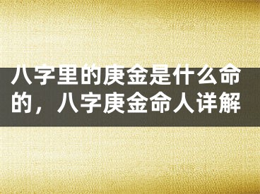 八字里的庚金是什么命的，八字庚金命人详解