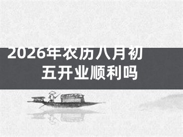2026年农历八月初五开业顺利吗