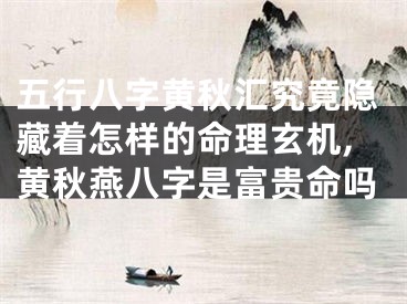 五行八字黄秋汇究竟隐藏着怎样的命理玄机,黄秋燕八字是富贵命吗