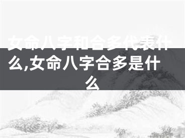 女命八字和合多代表什么,女命八字合多是什么