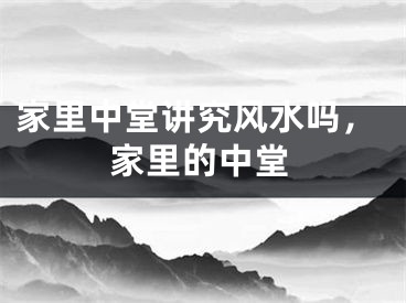 家里中堂讲究风水吗,家里的中堂