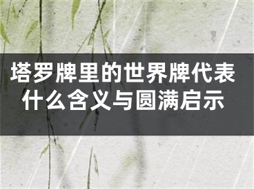 塔罗牌里的世界牌代表什么含义与圆满启示