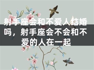 射手座会和不爱人结婚吗，射手座会不会和不爱的人在一起