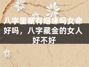 八字里藏有姻缘吗女命好吗，八字藏金的女人好不好