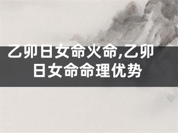 乙卯日女命火命,乙卯日女命命理优势