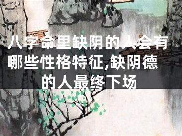 八字命里缺阴的人会有哪些性格特征,缺阴德的人最终下场