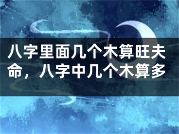 八字里面几个木算旺夫命,八字中几个木算多
