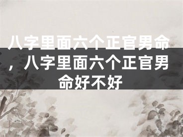 八字里面六个正官男命，八字里面六个正官男命好不好