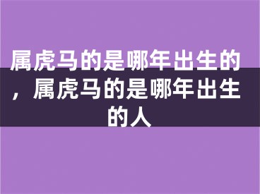 属虎马的是哪年出生的,属虎马的是哪年出生的人