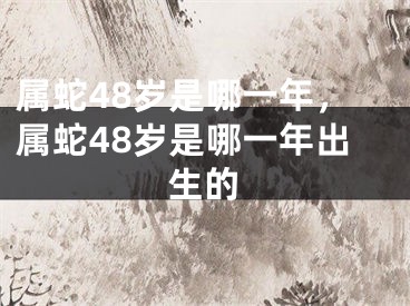 属蛇48岁是哪一年，属蛇48岁是哪一年出生的