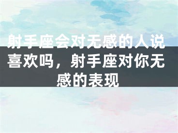 射手座会对无感的人说喜欢吗，射手座对你无感的表现
