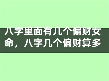 八字里面有几个偏财女命,八字几个偏财算多